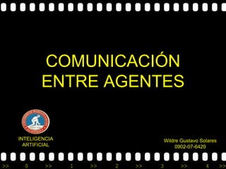 COMUNICACIÓN
            ENTRE AGENTES


     INTELIGENCIA                         Wildre Gustavo Solares
       ARTIFICIAL                              0902-07-6420


>>     0      >>    1   >>   2   >>   3         >>         4       >>
 