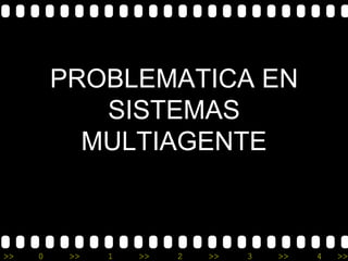 PROBLEMATICA EN
            SISTEMAS
           MULTIAGENTE



>>   0    >>   1   >>   2   >>   3   >>   4   >>
 