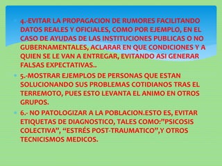  4.-EVITAR LA PROPAGACION DE RUMORES FACILITANDO
DATOS REALES Y OFICIALES, COMO POR EJEMPLO, EN EL
CASO DE AYUDAS DE LAS ...