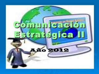 Comunicación
Estratégica II
   Año 2012
 