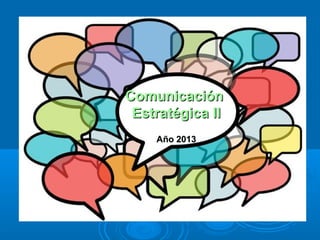 Comunicación
     Comunicación
Estratégica II
      Estratégica II
         Año 2013

    Año 2013
 