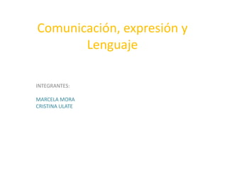 Comunicación, expresión y Lenguaje<br />INTEGRANTES:<br />MARCELA MORA<br />CRISTINA ULATE<br />