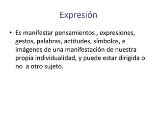 Expresión<br />Es manifestar pensamientos , expresiones, gestos, palabras, actitudes, símbolos, e imágenes de una manifest...