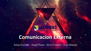 Comunicacion Externa
Isaias Escobar - Angel Poma - Elvis Condori - Luis Manani
 