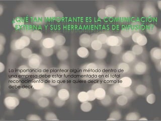 La importancia de plantear algún método dentro de
una empresa debe estar fundamentada en el total
reconocimiento de lo que se quiere decir y como se
debe decir.
 