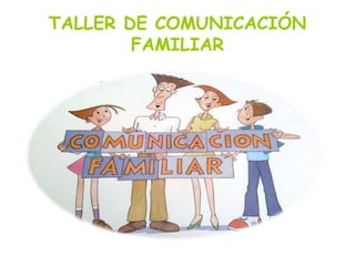 TALLER DE COMUNICACIÓN
FAMILIAR
 