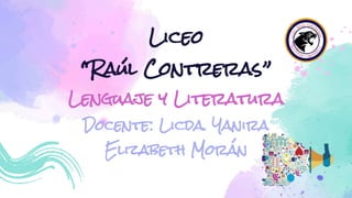 Liceo
“Raúl Contreras”
Lenguaje y Literatura
Docente: Licda. Yanira
Elizabeth Morán
 