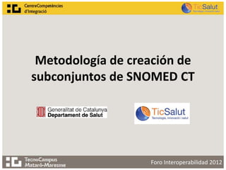 Metodología de creación de
subconjuntos de SNOMED CT




                   Foro Interoperabilidad 2012
 