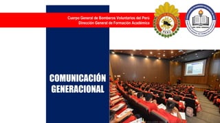Cuerpo General de Bomberos Voluntarios del Perú
Dirección General de Formación Académica
COMUNICACIÓN
GENERACIONAL
 
