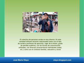 José María Olayo olayo.blogspot.com
El colectivo de personas sordas es muy diverso. En esta
variedad influyen factores rel...
