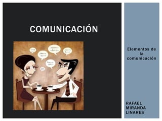 Elementos de
la
comunicación
RAFAEL
MIRANDA
LINARES
COMUNICACIÓN
 