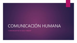 COMUNICACIÓN HUMANA
“COMUNICAR NO ES SOLO HABLAR”
 