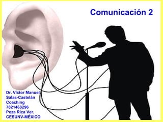 Comunicación 2 Dr. Víctor Manuel Salas-Castelán Coaching 7821468296 Poza Rica Ver. CESUNV-MÉXICO 