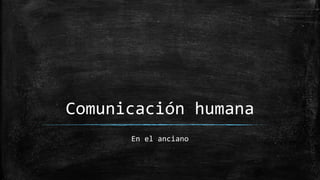 Comunicación humana
En el anciano
 