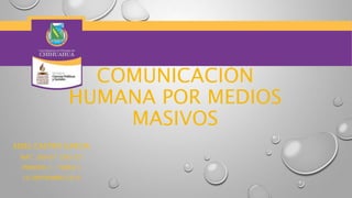 COMUNICACIÓN 
HUMANA POR MEDIOS 
MASIVOS 
EDIEL CASTRO GARCIA 
MAT. 285457 GPO: G7 
PERIODO 1 / TAREA 3 
10/SEPTIEMBRE/2014 
 