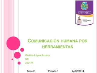 COMUNICACIÓN HUMANA POR
HERRAMIENTAS
Cinthia López Acosta
G6
283174
Tarea:2 Periodo:1 24/08/2014
 