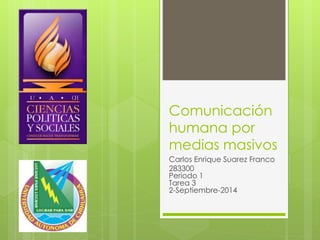 Comunicación 
humana por 
medias masivos 
Carlos Enrique Suarez Franco 
283300 
Periodo 1 
Tarea 3 
2-Septiembre-2014 
 