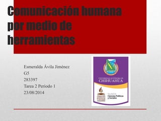 Comunicación humana
por medio de
herramientas
Esmeralda Ávila Jiménez
G5
283397
Tarea 2 Periodo 1
23/08/2014
 