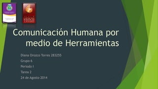 Comunicación Humana por
medio de Herramientas
Diana Orozco Torres 283255
Grupo 6
Periodo I
Tarea 2
24 de Agosto 2014
 