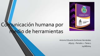 Comunicación humana por
medio de herramientas
Antonio Eduardo Quiñones Hernández
283275 – Periodo 1 –Tarea 2
24/08/2014
 