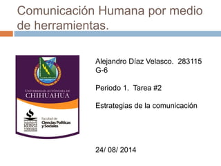 Comunicación Humana por medio
de herramientas.
Alejandro Díaz Velasco. 283115
G-6
Periodo 1. Tarea #2
Estrategias de la comunicación
24/ 08/ 2014
 