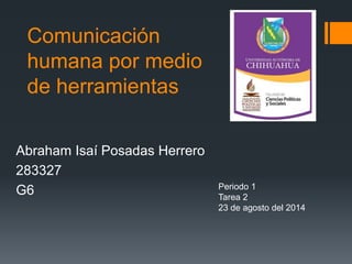 Comunicación
humana por medio
de herramientas
Abraham Isaí Posadas Herrero
283327
G6 Periodo 1
Tarea 2
23 de agosto del 2014
 