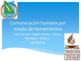 Comunicación humana por
medio de herramientas
Yael Alfredo Zapién Núñez 276573
Periodo: 1 Tarea 2
24/08/2014
 