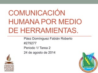 COMUNICACIÓN
HUMANA POR MEDIO
DE HERRAMIENTAS.
Páez Domínguez Fabián Roberto
#279277
Periodo 1/ Tarea 2
24 de agosto de 2014
 
