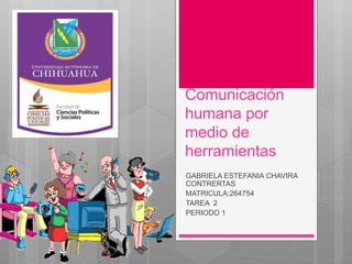 Comunicación 
humana por 
medio de 
herramientas 
GABRIELA ESTEFANIA CHAVIRA 
CONTRERTAS 
MATRICULA:264754 
TAREA 2 
PERIODO 1 
 