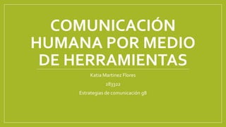 COMUNICACIÓN 
HUMANA POR MEDIO 
DE HERRAMIENTAS 
Katia Martinez Flores 
283322 
Estrategias de comunicación g8 
 
