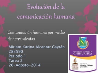 Evolución de la 
comunicación humana 
Comunicación humana por medio 
de herramientas 
Miriam Karina Alcantar Gaytán 
283590 
Periodo 1 
Tarea 2 
26-Agosto-2014 
 
