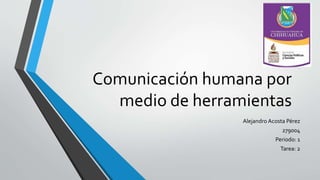 Comunicación humana por 
medio de herramientas 
Alejandro Acosta Pérez 
279004 
Periodo: 1 
Tarea: 2 
 