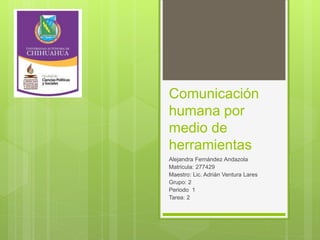 Comunicación
humana por
medio de
herramientas
Alejandra Fernández Andazola
Matricula: 277429
Maestro: Lic. Adrián Ventura Lares
Grupo: 2
Periodo 1
Tarea: 2
 
