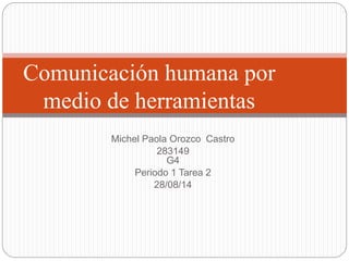 Michel Paola Orozco Castro
283149
G4
Periodo 1 Tarea 2
28/08/14
Comunicación humana por
medio de herramientas
 