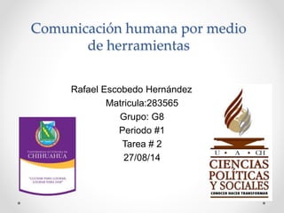 Comunicación humana por medio
de herramientas
Rafael Escobedo Hernández
Matricula:283565
Grupo: G8
Periodo #1
Tarea # 2
27/08/14
 