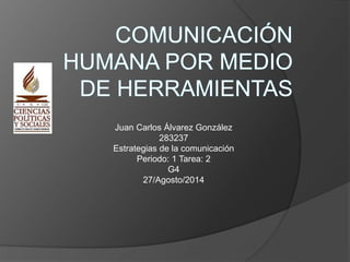 Juan Carlos Álvarez González
283237
Estrategias de la comunicación
Periodo: 1 Tarea: 2
G4
27/Agosto/2014
 