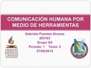 Gabriela Puentes Alvarez
283183
Grupo G4
Período: 1 Tarea: 2
27/08/2014
COMUNICACIÓN HUMANA POR
MEDIO DE HERRAMIENTAS
 