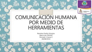 COMUNICACIÓN HUMANA 
POR MEDIO DE 
HERRAMIENTAS 
Nombre Evelyn Hinojos 
Matricula 283426 
Periodo 1 tarea 2 
28/08/2014 
 
