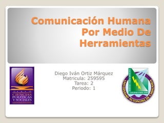 Comunicación Humana 
Por Medio De 
Herramientas 
Diego Iván Ortiz Márquez 
Matricula: 259595 
Tarea: 2 
Periodo: 1 
 
