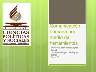 Comunicación 
humana por 
medio de 
herramientas 
Profesor: Adrián Ventura Lares 
Tarea 2 
Luis Adrián Vargas Domínguez 
265420 
Grupo G2 
 