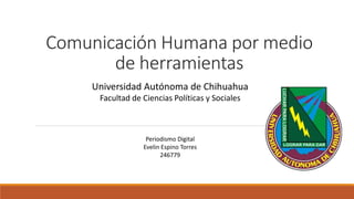 Comunicación Humana por medio
de herramientas
Universidad Autónoma de Chihuahua
Facultad de Ciencias Políticas y Sociales

Periodismo Digital
Evelin Espino Torres
246779

 