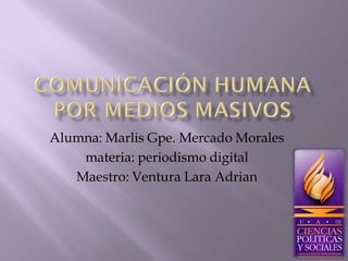 Alumna: Marlis Gpe. Mercado Morales
materia: periodismo digital
Maestro: Ventura Lara Adrian

 