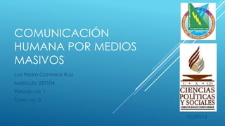 COMUNICACIÓN 
HUMANA POR MEDIOS 
MASIVOS 
Luis Pedro Contreras Ruiz 
Matricula 283104 
Periodo no. 1 
Tarea no. 3 
02/09/14 
 