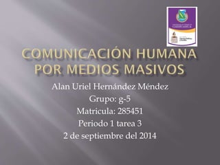 Alan Uriel Hernández Méndez 
Grupo: g-5 
Matricula: 285451 
Periodo 1 tarea 3 
2 de septiembre del 2014 
 