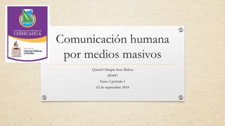 Comunicación humana 
por medios masivos 
Quintil Olimpia Soto Bailon 
283447 
Tarea 3 periodo 1 
02 de septiembre 2014 
 