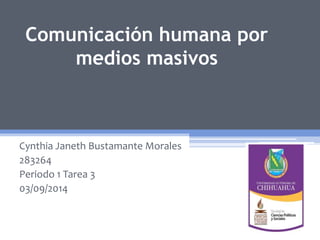 Comunicación humana por 
medios masivos 
Cynthia Janeth Bustamante Morales 
283264 
Periodo 1 Tarea 3 
03/09/2014 
 