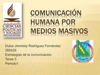COMUNICACIÓN 
HUMANA POR 
MEDIOS MASIVOS 
Dulce Jimmiely Rodríguez Fernández 
285429 
Estrategias de la comunicación. 
Tarea 3 
Periodo1 
 