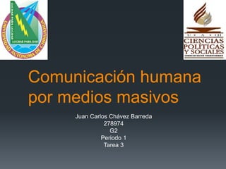 Comunicación humana 
por medios masivos 
Juan Carlos Chávez Barreda 
278974 
G2 
Periodo 1 
Tarea 3 
 