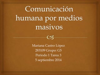 Mariana Castro López
283109 Grupo: G5
Periodo 1 Tarea 3
5 septiembre 2014
 