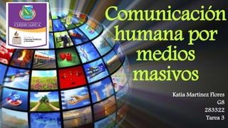 Comunicación 
humana por 
medios 
masivos 
Katia Martinez Flores 
G8 
283322 
Tarea 3 
 